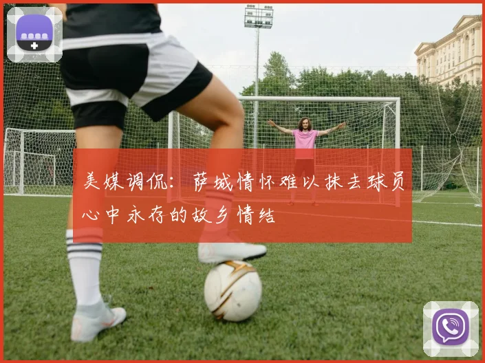 美媒调侃：萨城情怀难以抹去球员心中永存的故乡情结