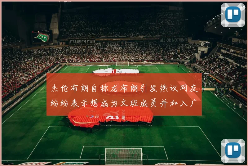 杰伦布朗自称龙布朗引发热议网友纷纷表示想成为文班成员并加入广东宏远