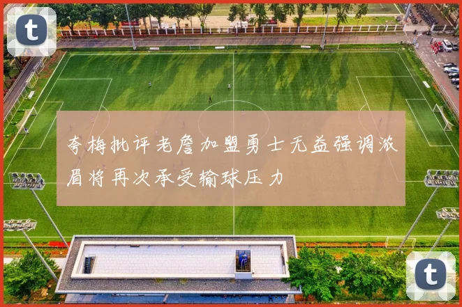 夸梅批评老詹加盟勇士无益强调浓眉将再次承受输球压力